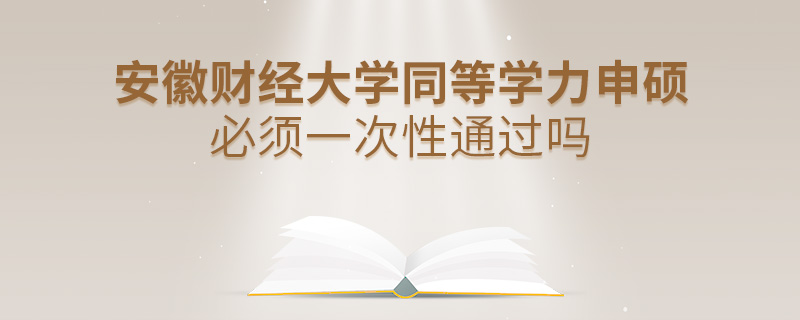 安徽財(cái)經(jīng)大學(xué)同等學(xué)力申碩必須一次性通過(guò)嗎 安徽財(cái)經(jīng)大學(xué)同等學(xué)力申碩必須一次性通過(guò)嗎
