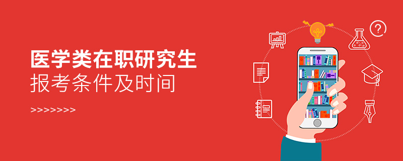 醫學類在職研究生報考條件及時間 醫學類在職研究生報考條件及時間