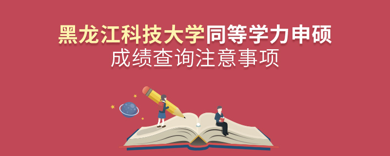黑龍江科技大學(xué)同等學(xué)力申碩成績(jī)查詢(xún)注意事項(xiàng) 黑龍江科技大學(xué)同等學(xué)力申碩成績(jī)查詢(xún)注意事項(xiàng)