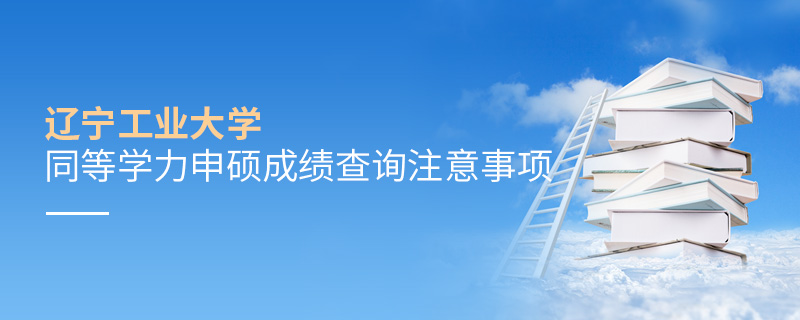 遼寧工業(yè)大學(xué)同等學(xué)力申碩成績(jī)查詢注意事項(xiàng)