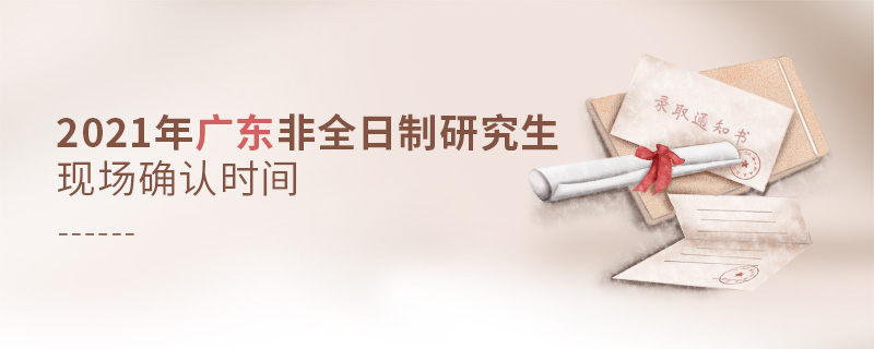2021年廣東非全日制研究生現場確認時間 2021年廣東非全日制研究生現場確認時間