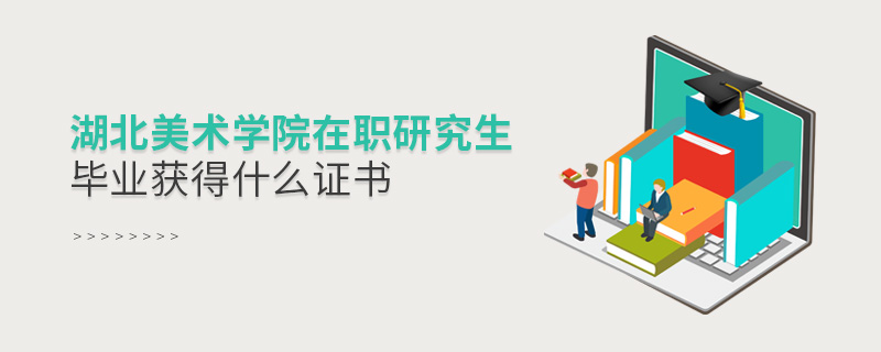湖北美術學院在職研究生畢業獲得什么證書 湖北美術學院在職研究生畢業獲得什么證書