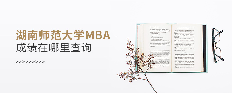 湖南師范大學MBA成績在哪里查詢 湖南師范大學MBA成績在哪里查詢