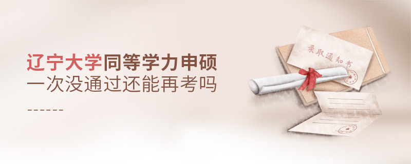 遼寧大學同等學力申碩一次沒通過還能再考嗎