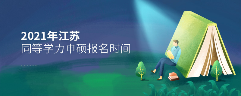 2021年江蘇同等學力申碩報名時間 2021年江蘇同等學力申碩報名時間