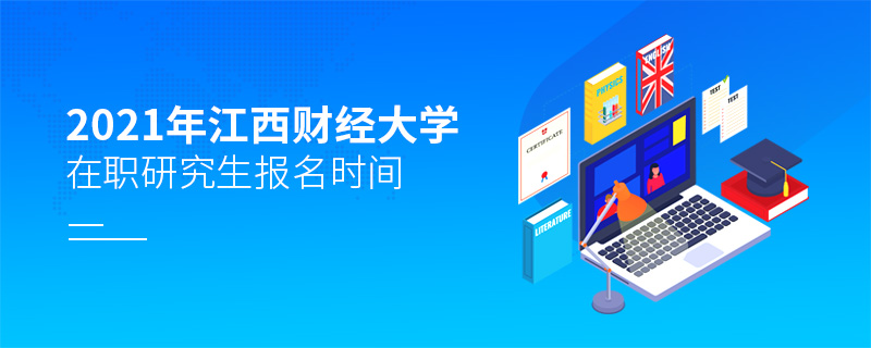 2021年江西財經(jīng)大學在職研究生報名時間 2021年江西財經(jīng)大學在職研究生報名時間