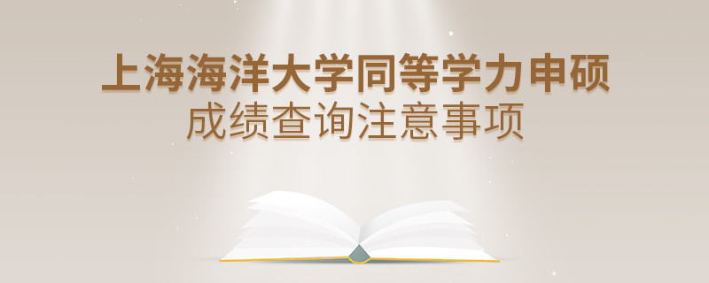上海海洋大學(xué)同等學(xué)力申碩成績查詢注意事項(xiàng)！
