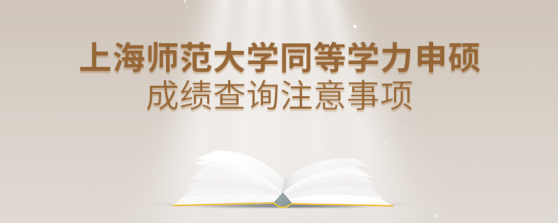 上海師范大學同等學力申碩成績查詢注意事項！
