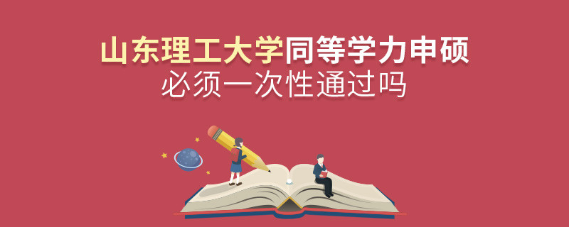 山東理工大學同等學力申碩必須一次性通過嗎？