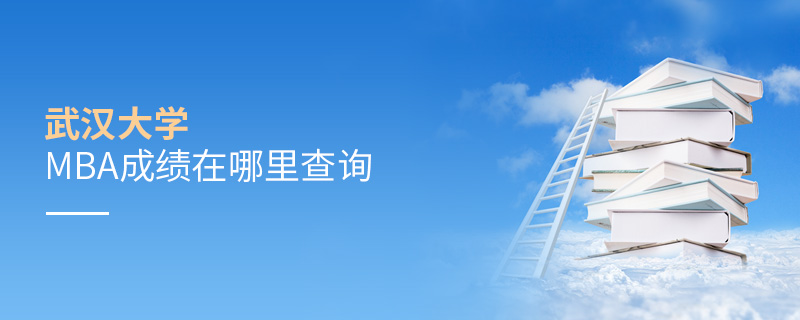 武漢大學MBA成績在哪里查詢 武漢大學MBA成績在哪里查詢