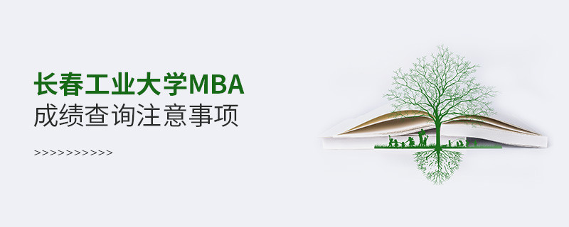 長(zhǎng)春工業(yè)大學(xué)工商管理碩士（MBA）成績(jī)查詢注意事項(xiàng)！