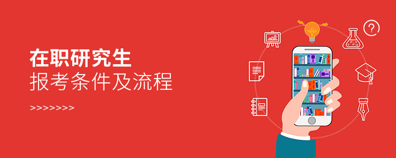在職研究生報考條件及流程 在職研究生報考條件及流程