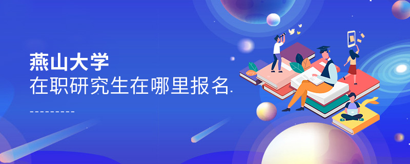 燕山大學在職研究生在哪里報名 燕山大學在職研究生在哪里報名