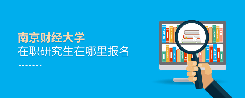 南京財(cái)經(jīng)大學(xué)在職研究生在哪里報(bào)名 南京財(cái)經(jīng)大學(xué)在職研究生在哪里報(bào)名