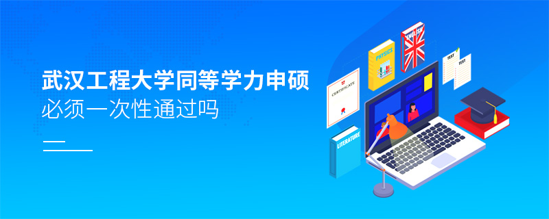 武漢工程大學(xué)同等學(xué)力申碩必須一次性通過(guò)嗎 武漢工程大學(xué)同等學(xué)力申碩必須一次性通過(guò)嗎