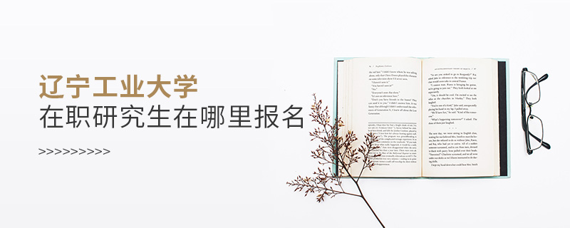 遼寧工業大學在職研究生在哪里報名