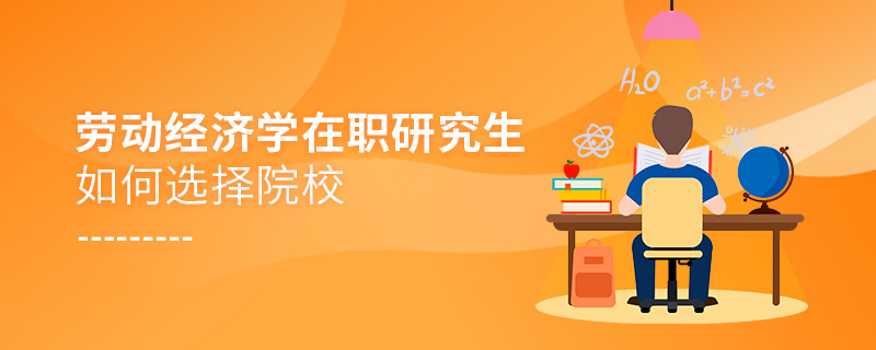 勞動(dòng)經(jīng)濟(jì)學(xué)在職研究生如何選擇院校