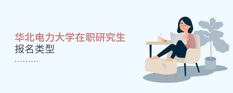 報名華北電力大學在職研究生可選擇那些類型？