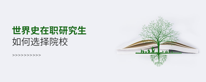 世界史在職研究生如何選擇院校 世界史在職研究生如何選擇院校