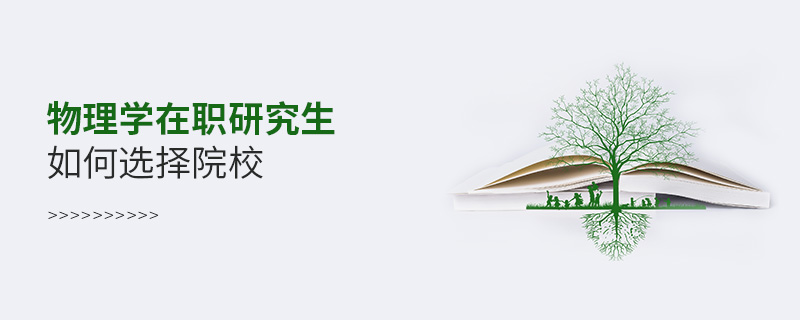 物理學在職研究生如何選擇院校 物理學在職研究生如何選擇院校