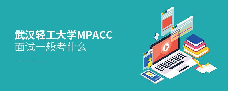 武漢輕工大學MPAcc面試一般考什么
