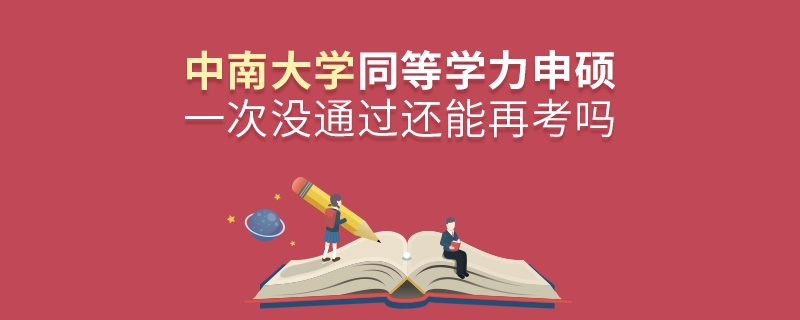 中南大學同等學力申碩一次沒通過還能再考嗎 中南大學同等學力申碩一次沒通過還能再考嗎