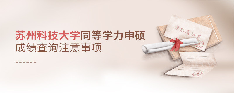 蘇州科技大學(xué)同等學(xué)力申碩成績查詢注意事項(xiàng)