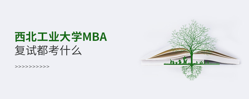 西北工業(yè)大學MBA復試內(nèi)容有哪些？