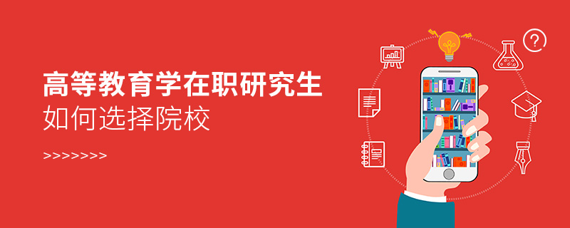 高等教育學在職研究生如何選擇院校 高等教育學在職研究生如何選擇院校