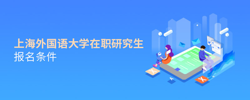 報考上海外國語大學在職研究生需要滿足什么條件？