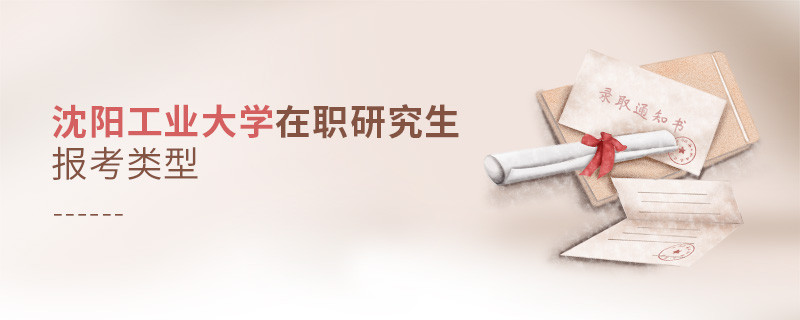 沈陽工業大學在職研究生報考類型詳解！