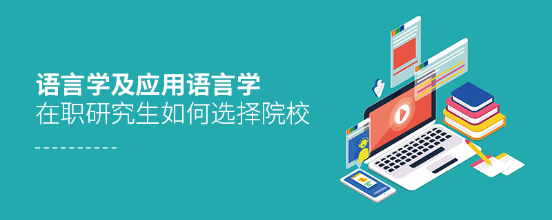 語言學及應用語言學在職研究生如何選擇院校 語言學及應用語言學在職研究生如何選擇院校