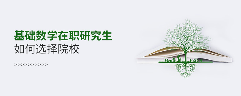 基礎(chǔ)數(shù)學(xué)在職研究生如何選擇院校 基礎(chǔ)數(shù)學(xué)在職研究生如何選擇院校