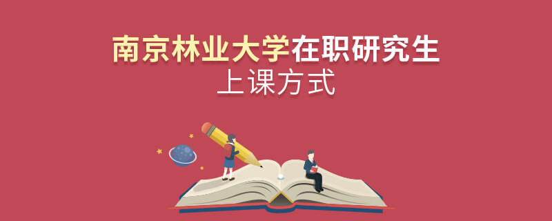 在職研究生南京林業大學都有哪些上課方式？