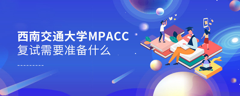西南交通大學MPAcc復試需要準備什么？