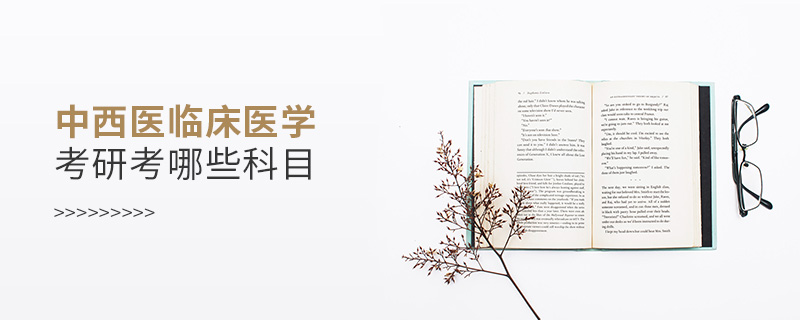 中西醫(yī)臨床醫(yī)學(xué)考研考哪些科目 中西醫(yī)臨床醫(yī)學(xué)考研考哪些科目