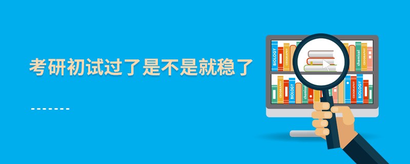 考研初試過了是不是就穩(wěn)了