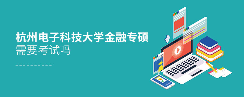 杭州電子科技大學金融專碩需要考試嗎？