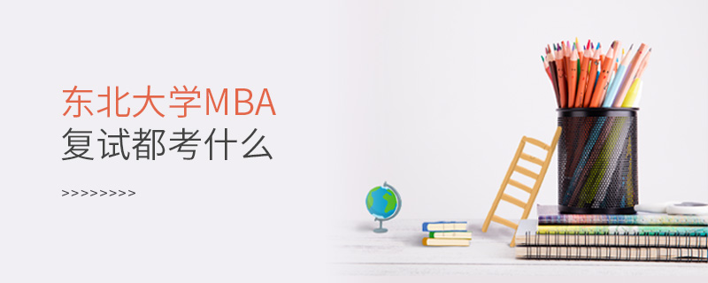 東北大學MBA復試都考什么 東北大學MBA復試都考什么