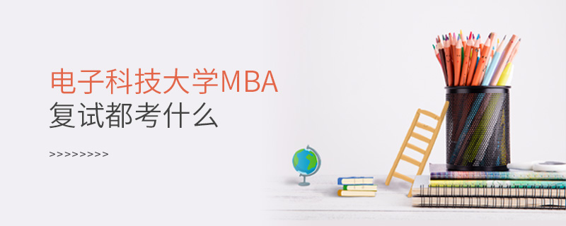 電子科技大學(xué)MBA復(fù)試都考什么 電子科技大學(xué)MBA復(fù)試都考什么