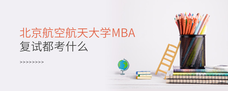 北京航空航天大學MBA復試都考什么