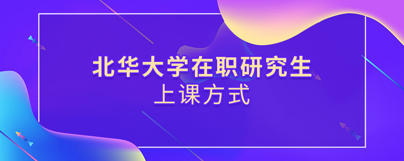 北華大學在職研究生是怎么上課的？