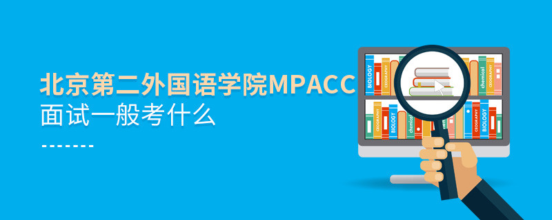 北京第二外國語學院MPAcc面試一般考什么？