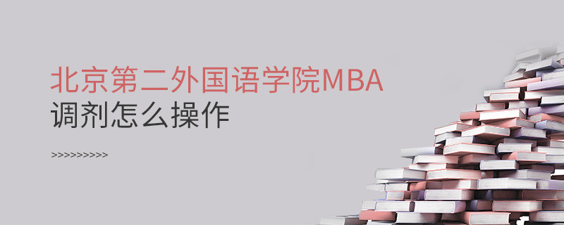 北京第二外國語學院MBA怎么調劑？