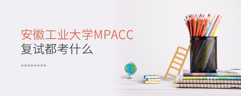 參加安徽工業大學MPAcc復試都考什么？