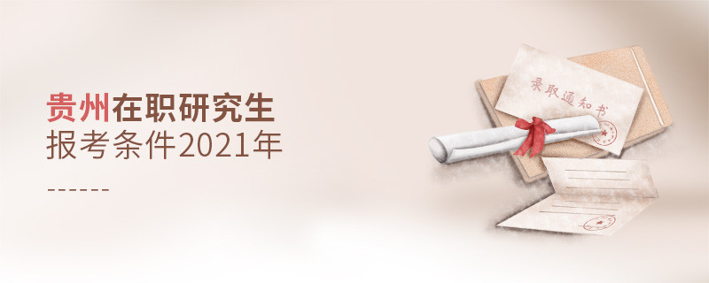 2021年報考貴州在職研究生需要滿足什么條件？