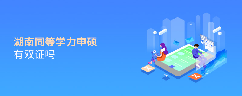 湖南同等學力申碩有雙證嗎 湖南同等學力申碩有雙證嗎