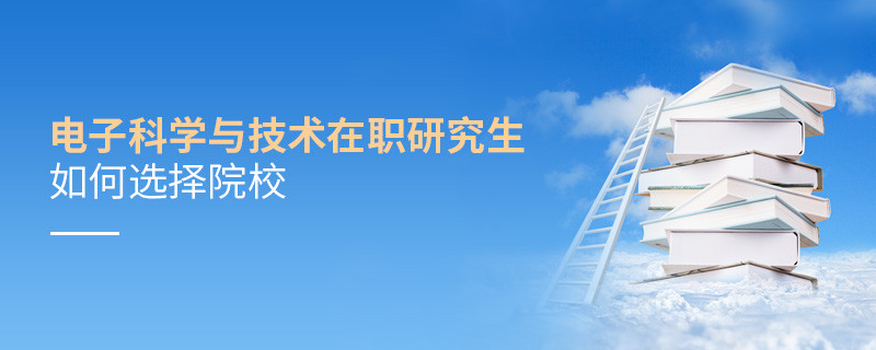 報(bào)考電子科學(xué)與技術(shù)在職研究生如何選擇院校？