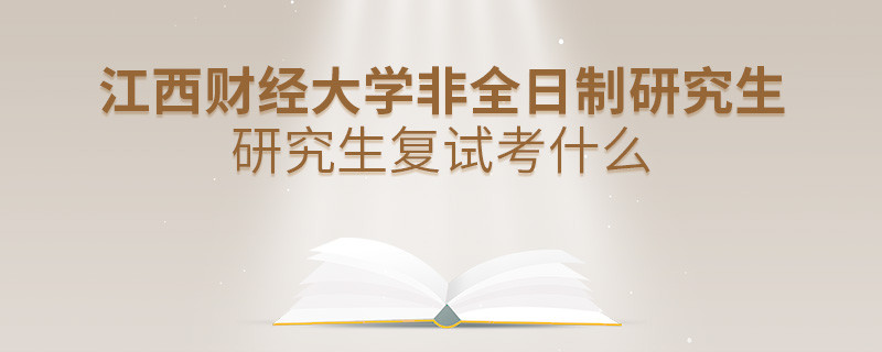 江西財經大學非全日制研究生研究生復試都考哪些項目？