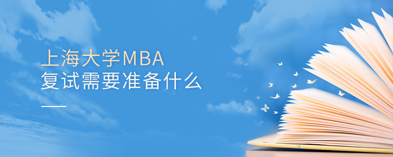 上海大學MBA復試需要準備什么？